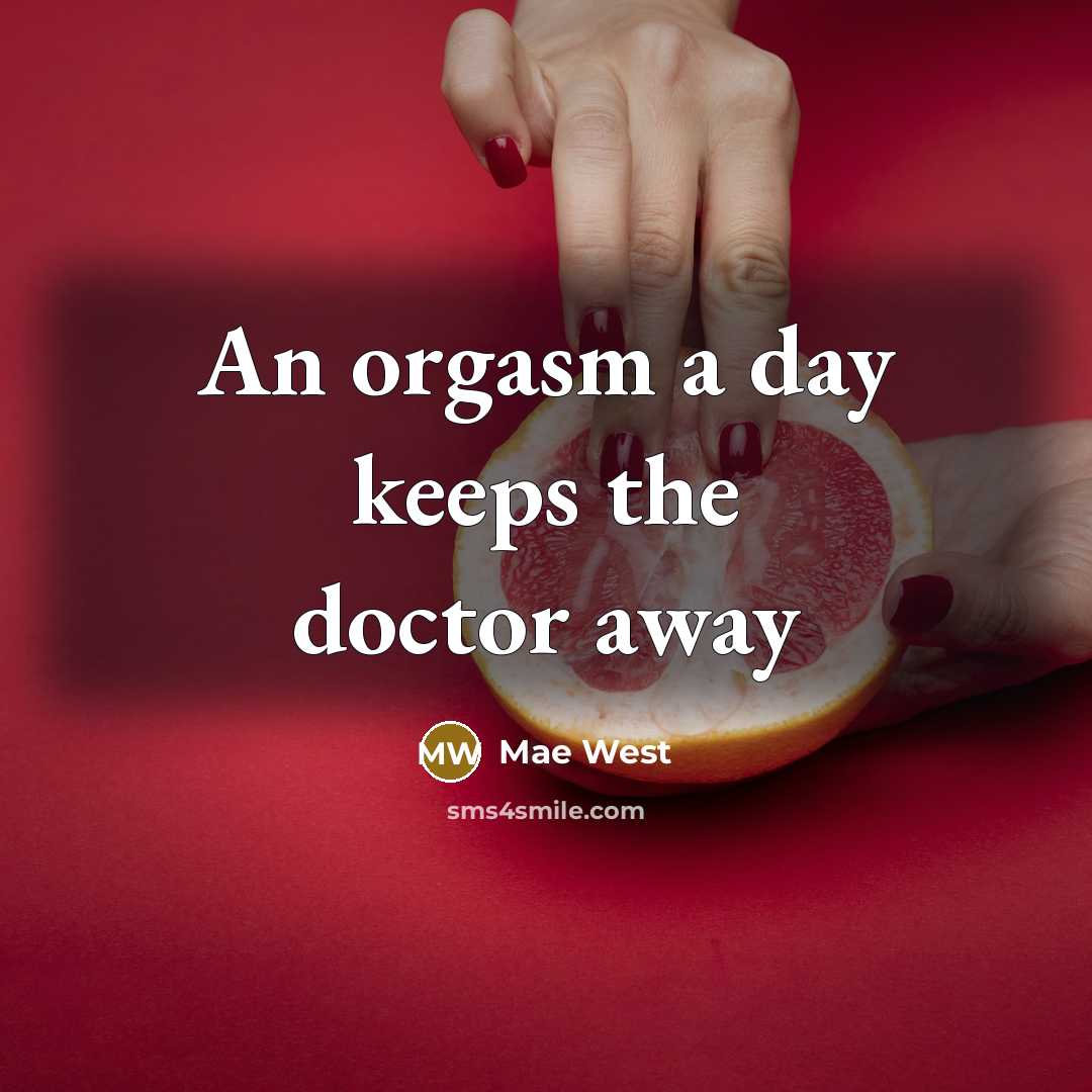 “An orgasm a day keeps the doctor away…” quote by Mae West