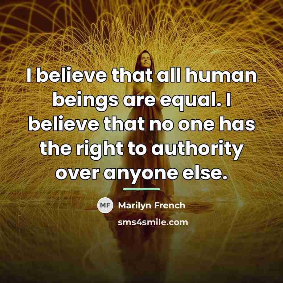 “I believe that all human beings are equal. I believe…” quote by Marilyn French