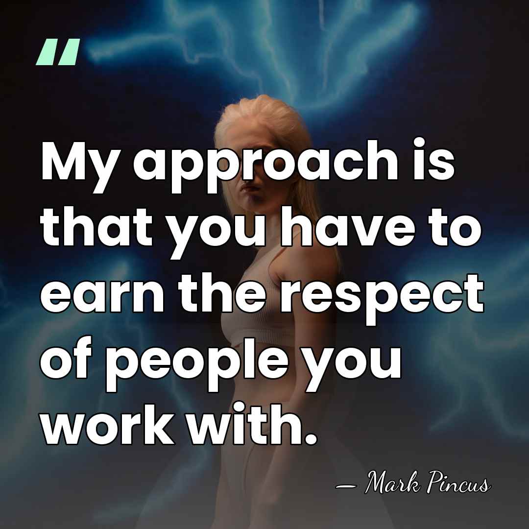 My approach is that you have to earn the respect of people&hellip; - Mark Pincus