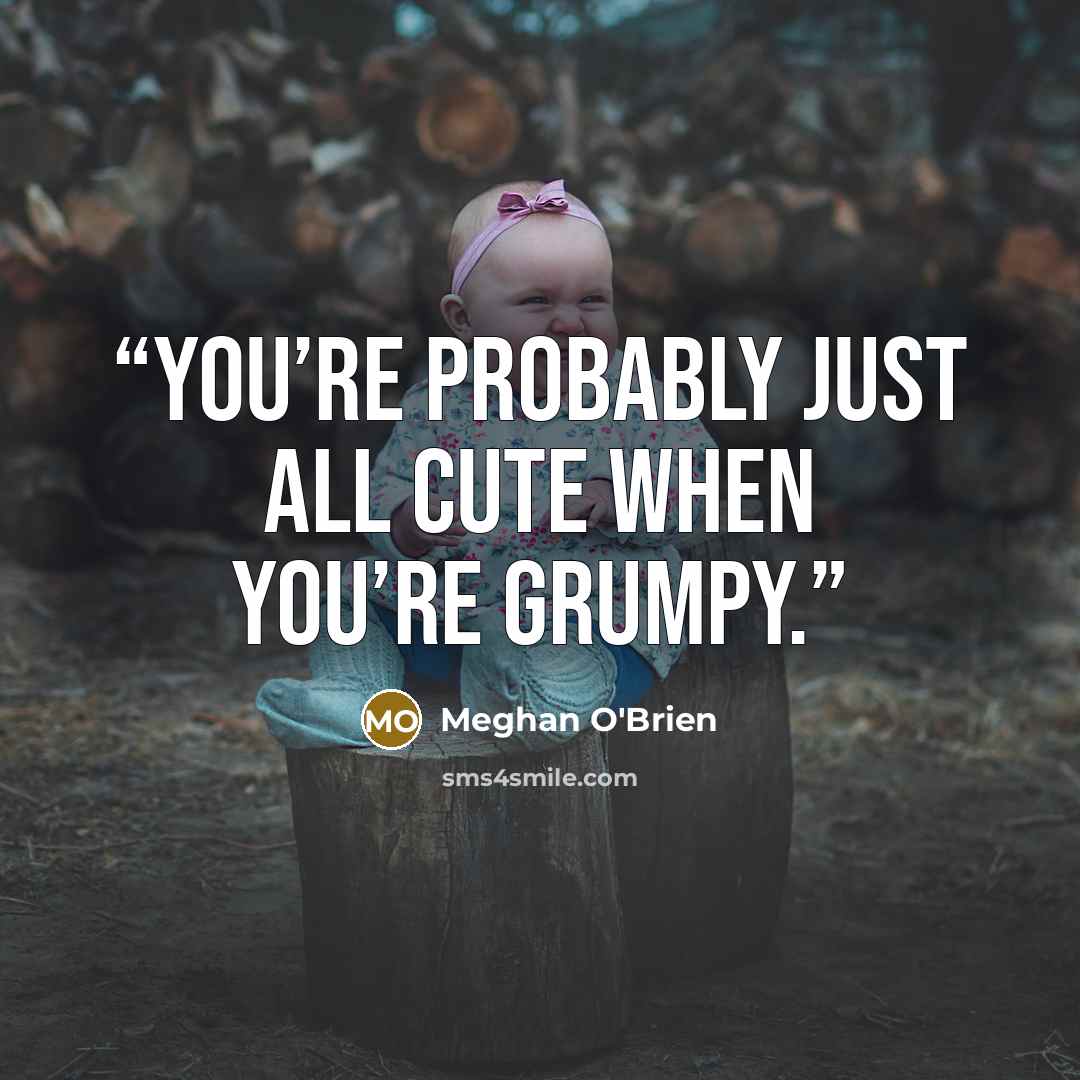 “You’re probably just all cute when you’re grumpy.” quote by Meghan O'Brien