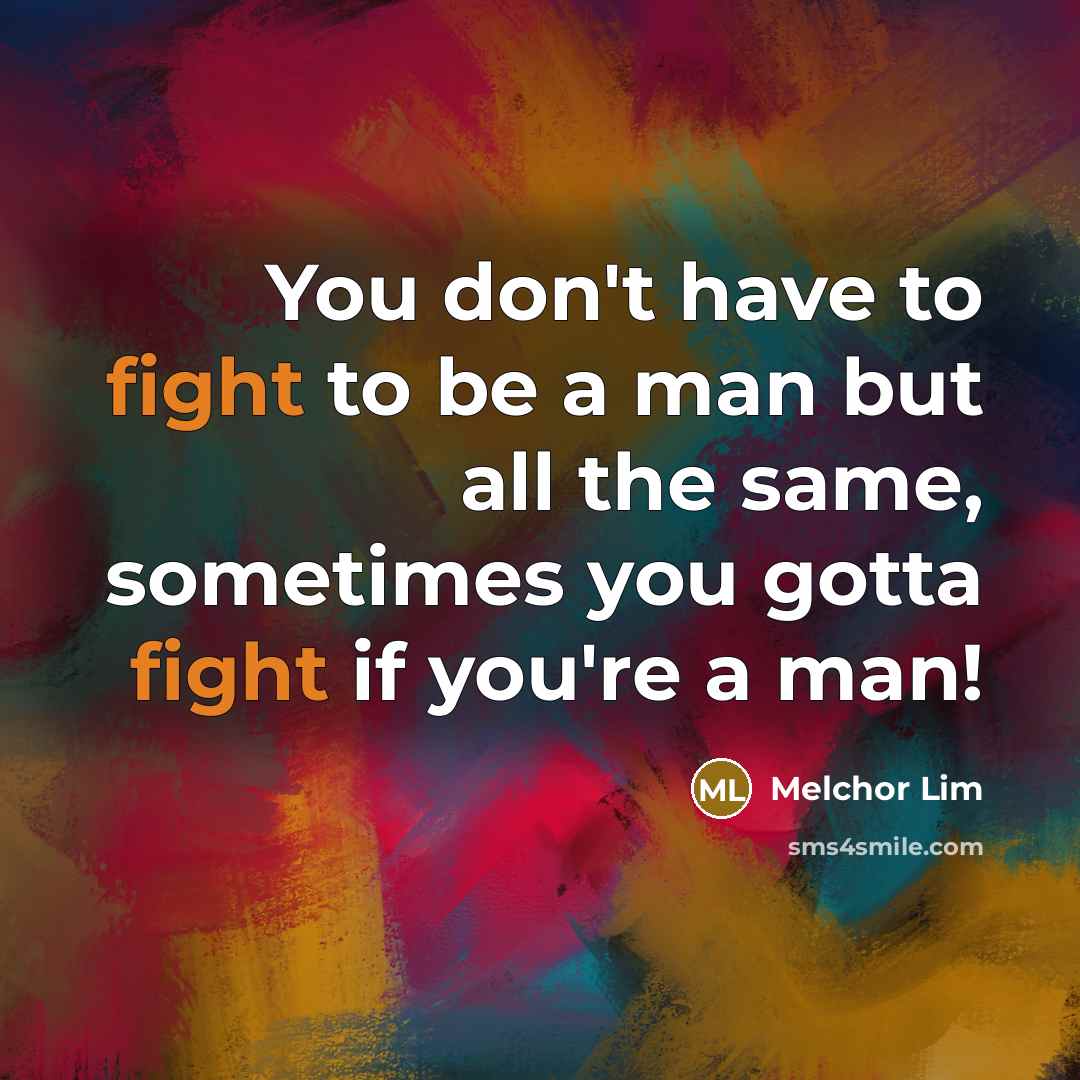 “You don't have to fight to be a man but all the same, sometimes you gotta fight if you're a man!” quote by Melchor Lim