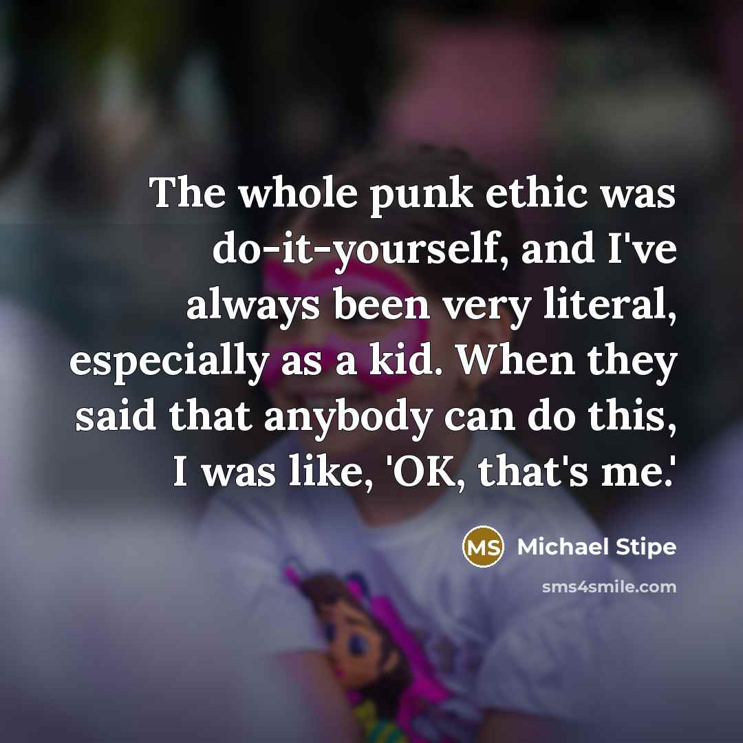“The whole punk ethic was do-it-yourself, and I've always been…” quote by Michael Stipe