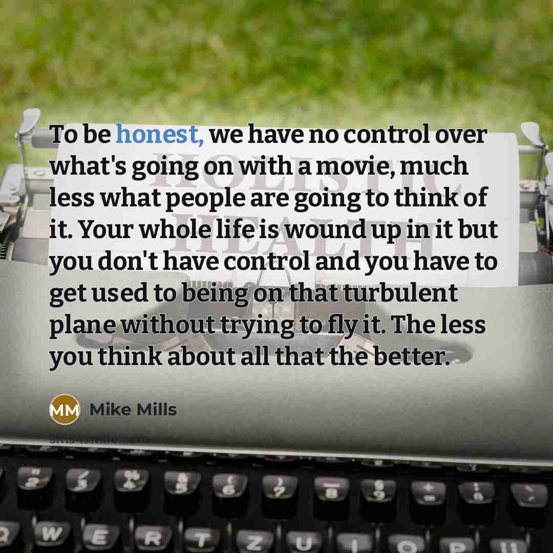 “To be honest, we have no control over what's going…” quote by Mike Mills