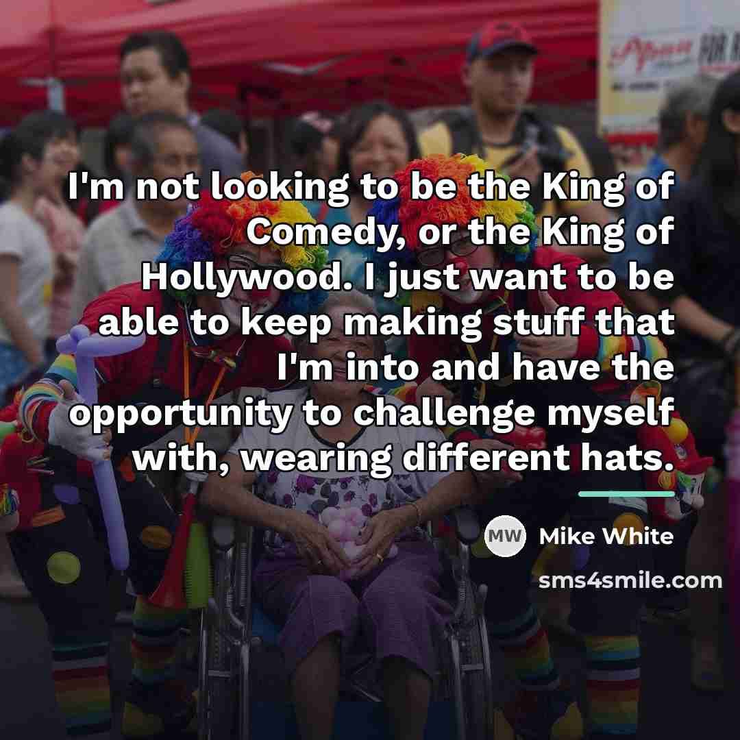 “I'm not looking to be the King of Comedy, or…” quote by Mike White