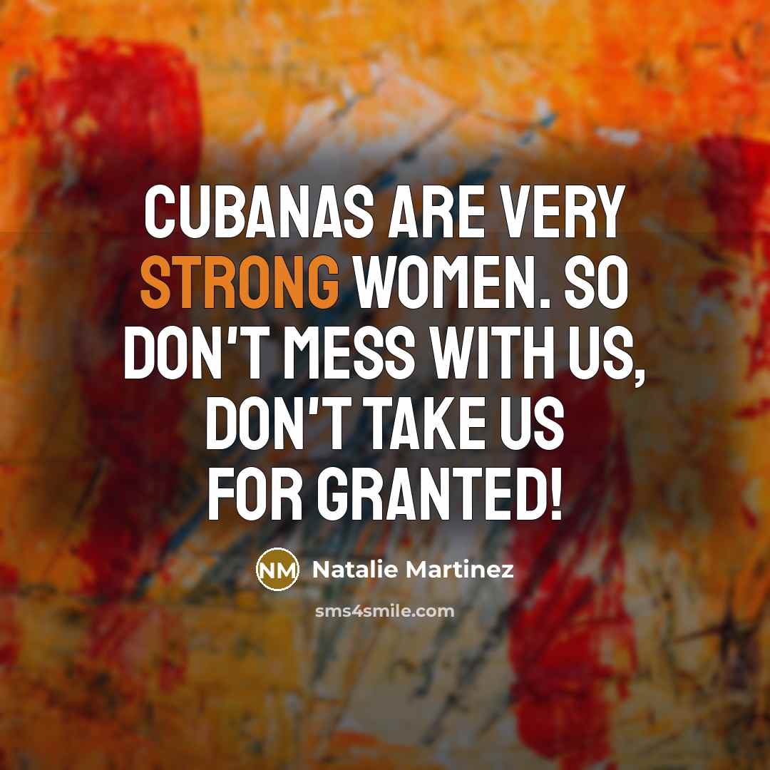 “Cubanas are very strong women. So don't mess with us,…” quote by Natalie Martinez