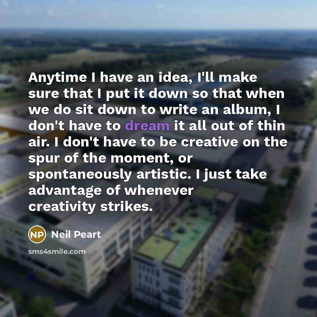 “Anytime I have an idea, I'll make sure that I…” quote by Neil Peart
