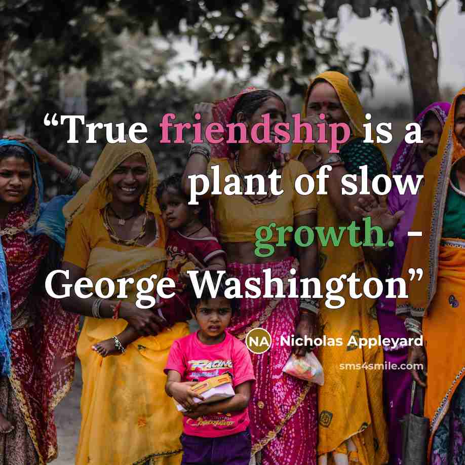 “True friendship is a plant of slow growth. - George Washington” quote by Nicholas Appleyard