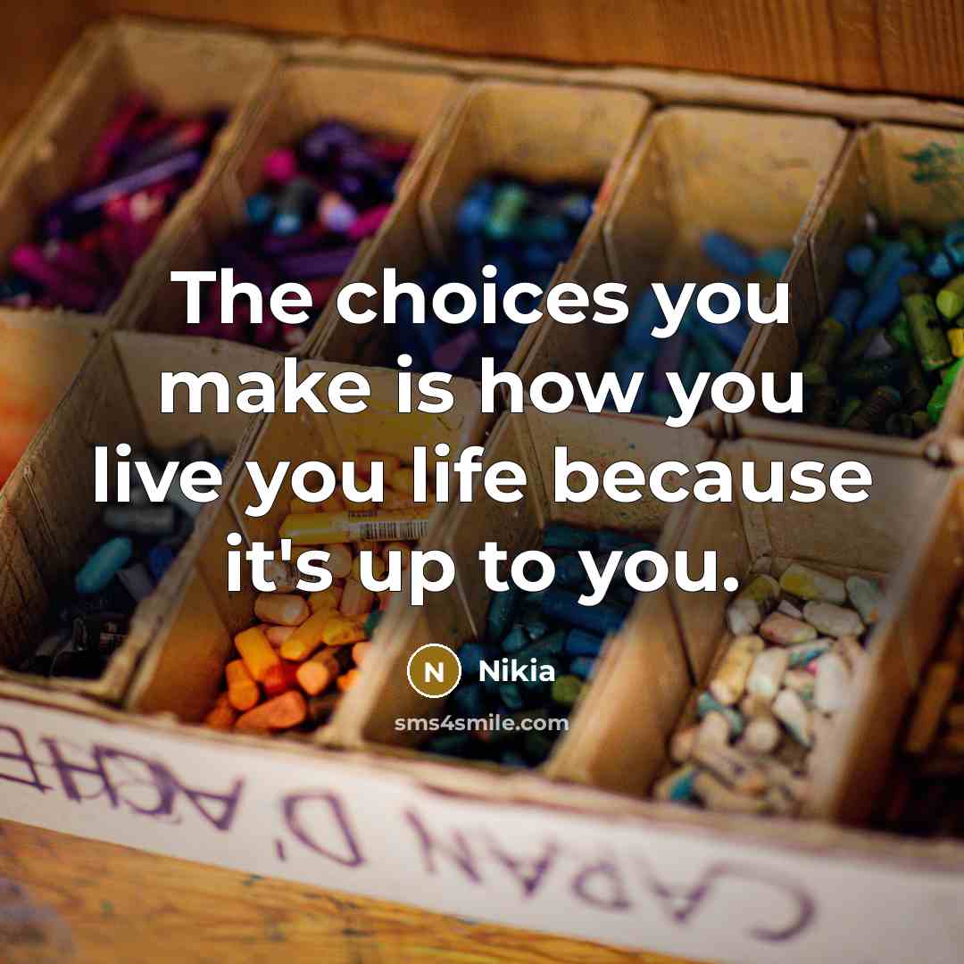 “The choices you make is how you live you life…” quote by Nikia
