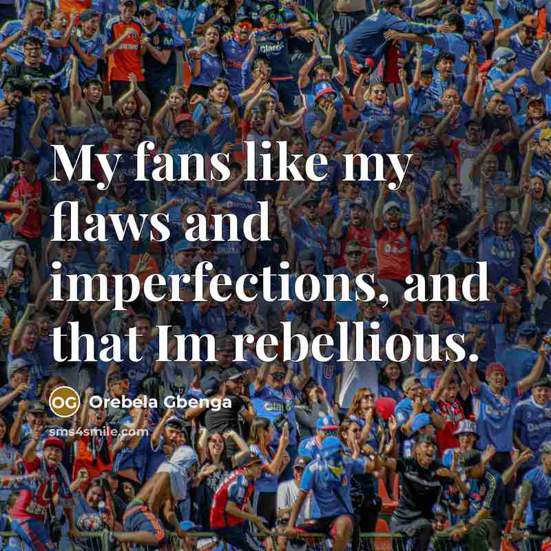 “My fans like my flaws and imperfections, and that Im…” quote by Orebela Gbenga