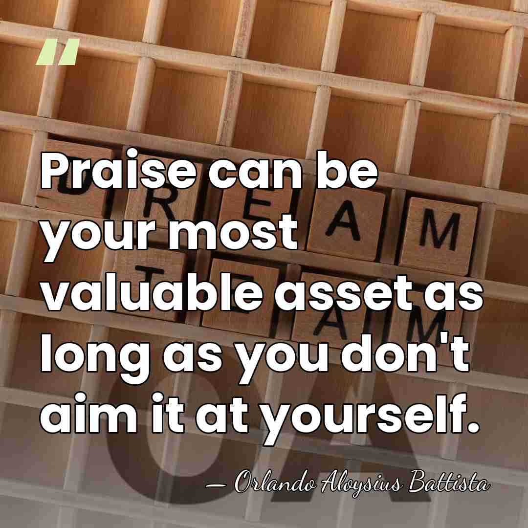 Praise can be your most valuable asset as long as you don't&hellip; - Orlando Aloysius Battista