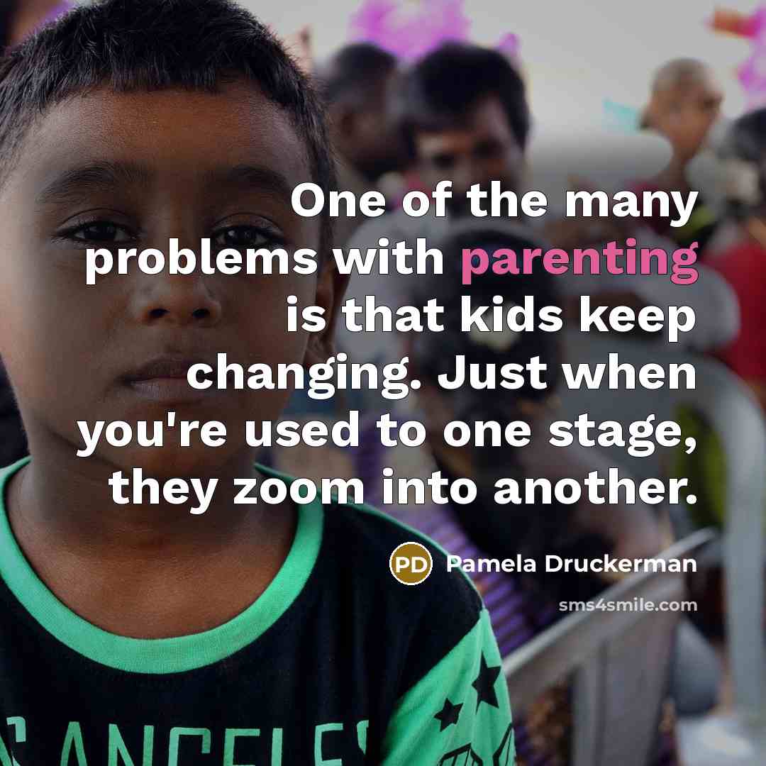 “One of the many problems with parenting is that kids keep changing. Just when you're used to one stage, they zoom into another.” quote by Pamela Druckerman