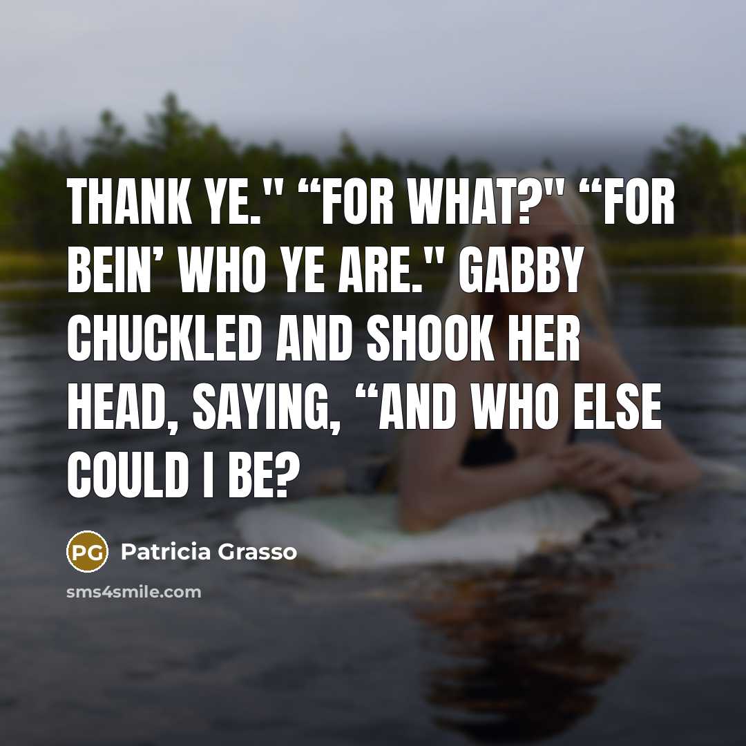 “Thank ye." “For what?" “For bein’ who ye are." Gabby…” quote by Patricia Grasso