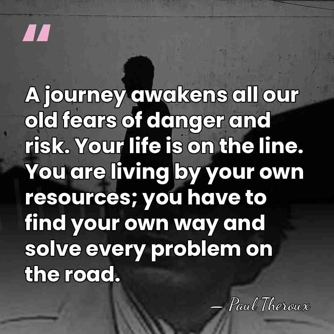 A journey awakens all our old fears of danger and risk. Your&hellip; - Paul Theroux