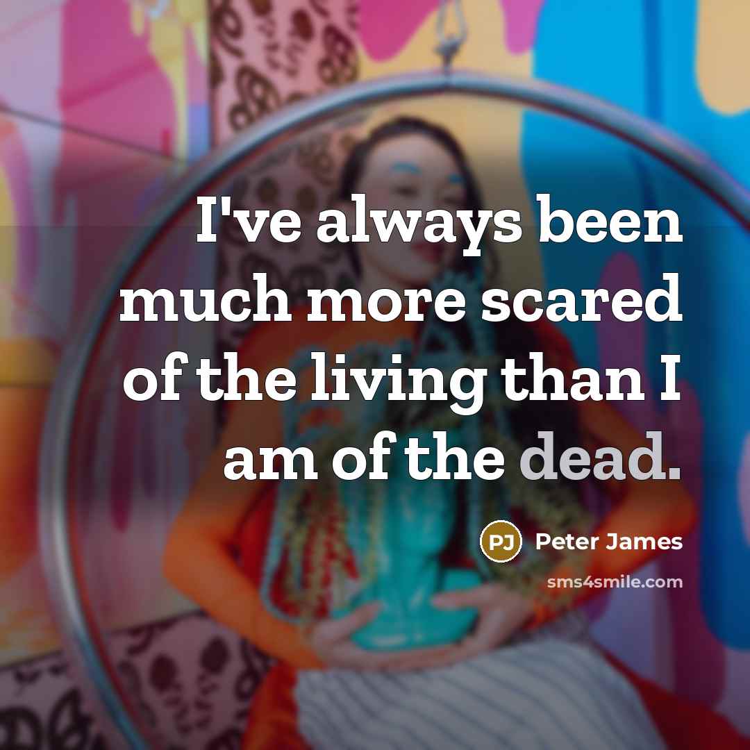 “I've always been much more scared of the living than…” quote by Peter James
