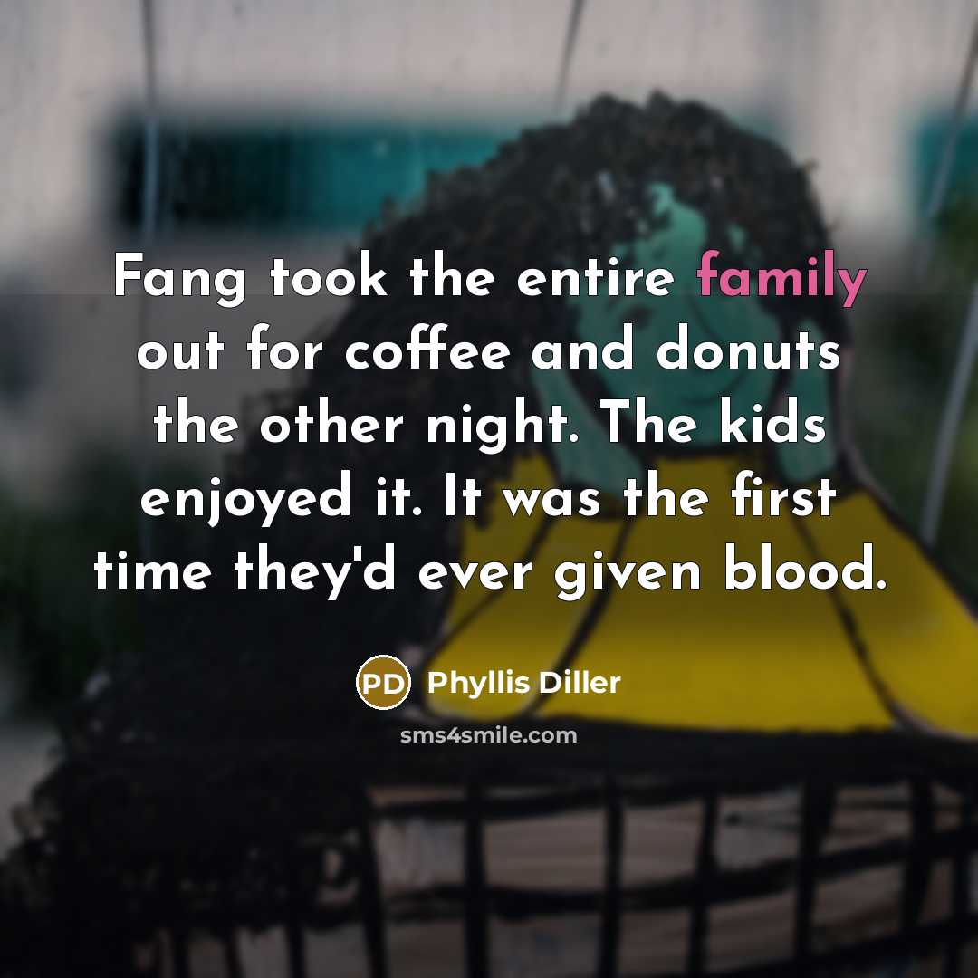 “Fang took the entire family out for coffee and donuts…” quote by Phyllis Diller