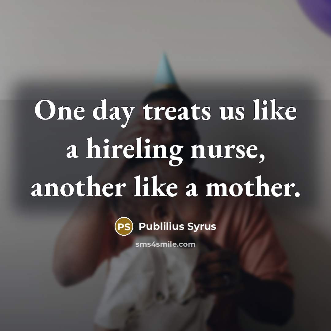 “One day treats us like a hireling nurse, another like…” quote by Publilius Syrus