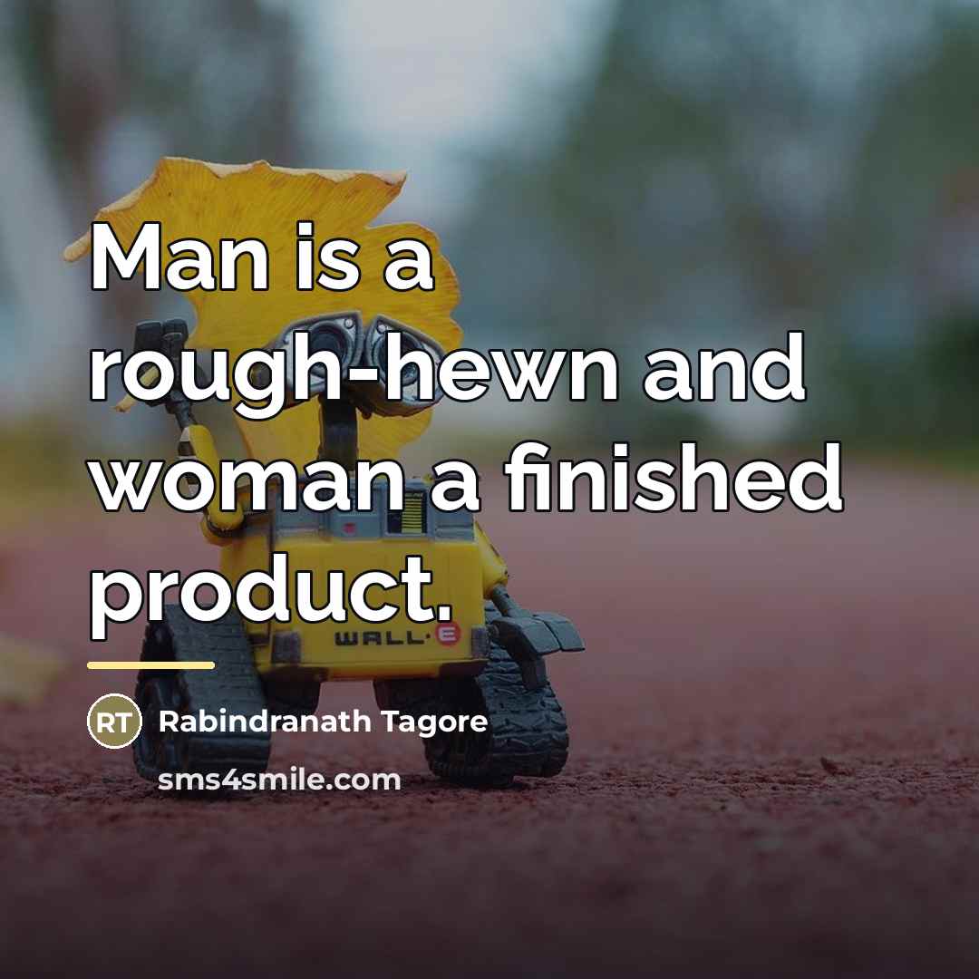 “Man is a rough-hewn and woman a finished product.…” quote by Rabindranath Tagore