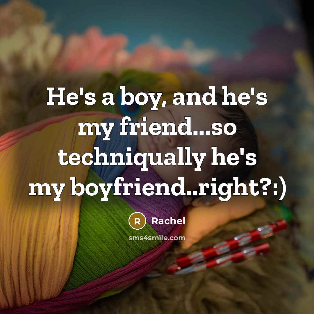 “He's a boy, and he's my friend...so techniqually he's my boyfriend..right?:)” quote by Rachel