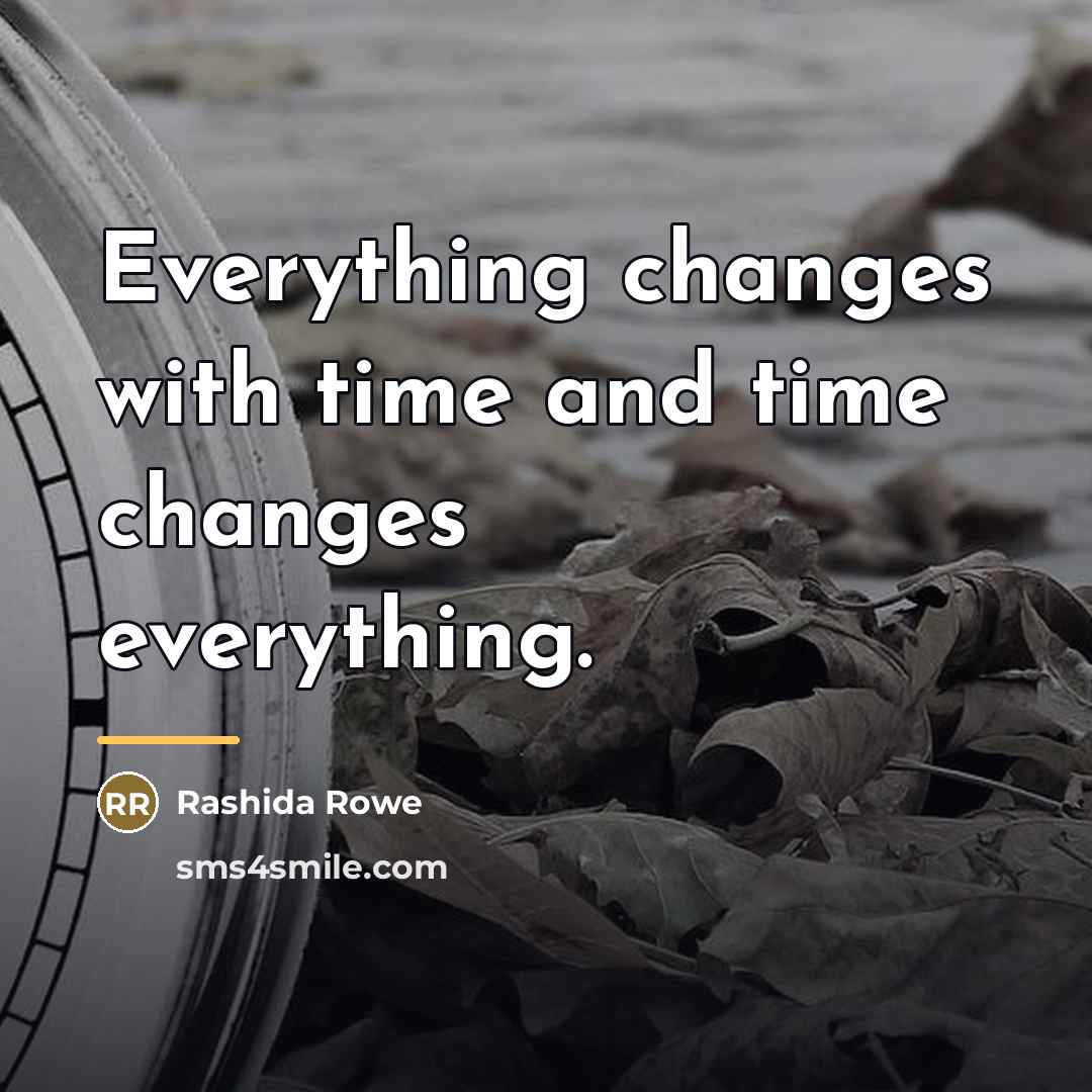 “Everything changes with time and time changes everything.…” quote by Rashida Rowe