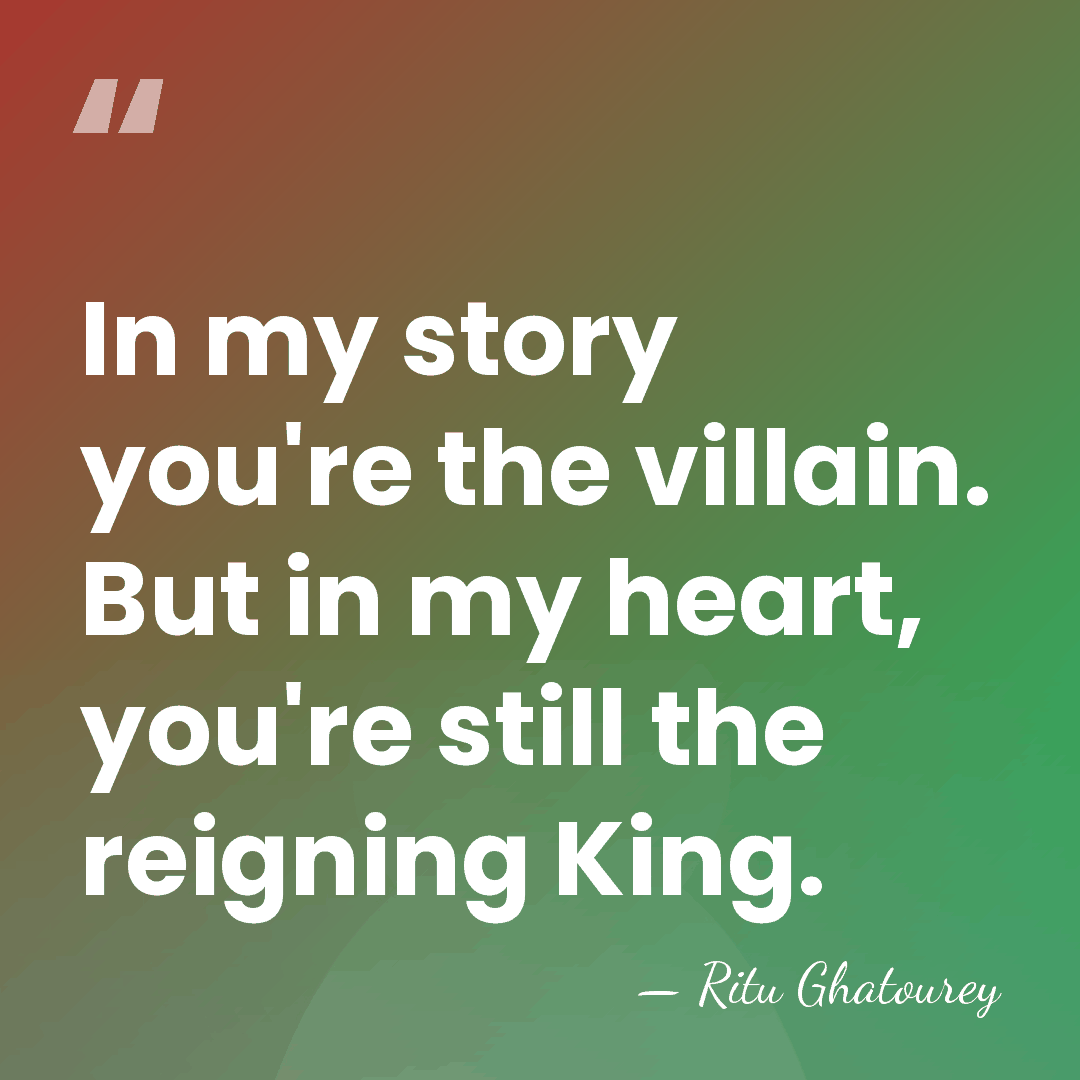 In my story you're the villain. But in my heart, you're still&hellip; - Ritu Ghatourey