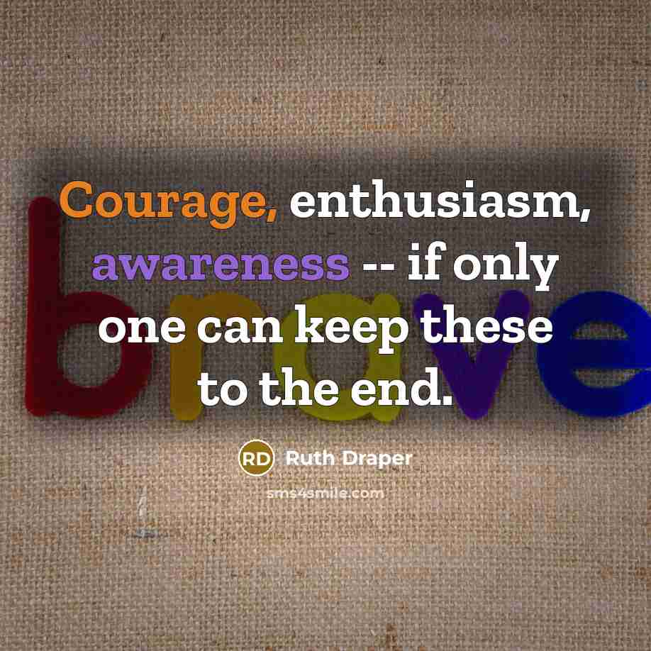 “Courage, enthusiasm, awareness -- if only one can keep these…” quote by Ruth Draper