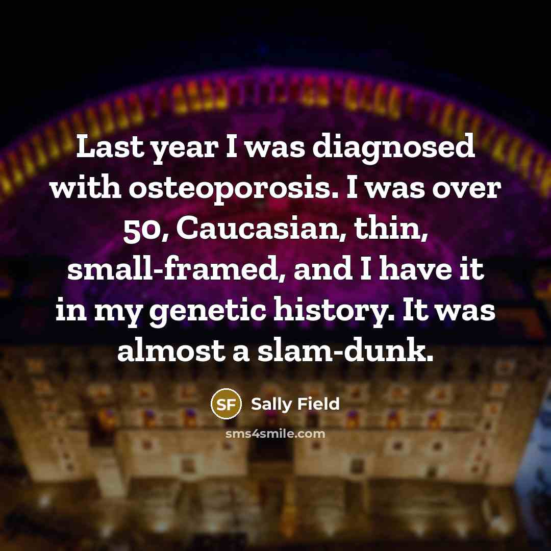 “Last year I was diagnosed with osteoporosis. I was over…” quote by Sally Field