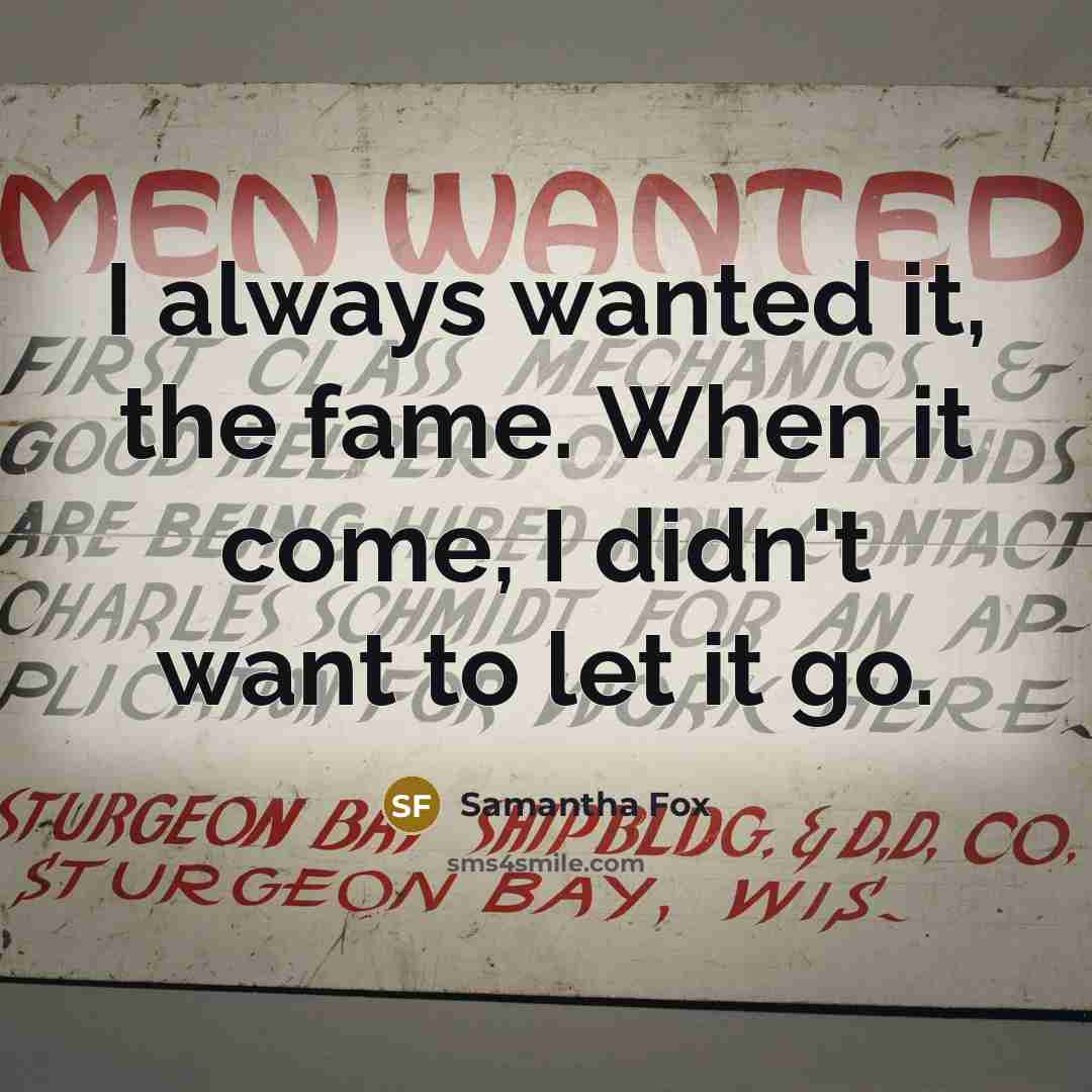 “I always wanted it, the fame. When it come, I…” quote by Samantha Fox