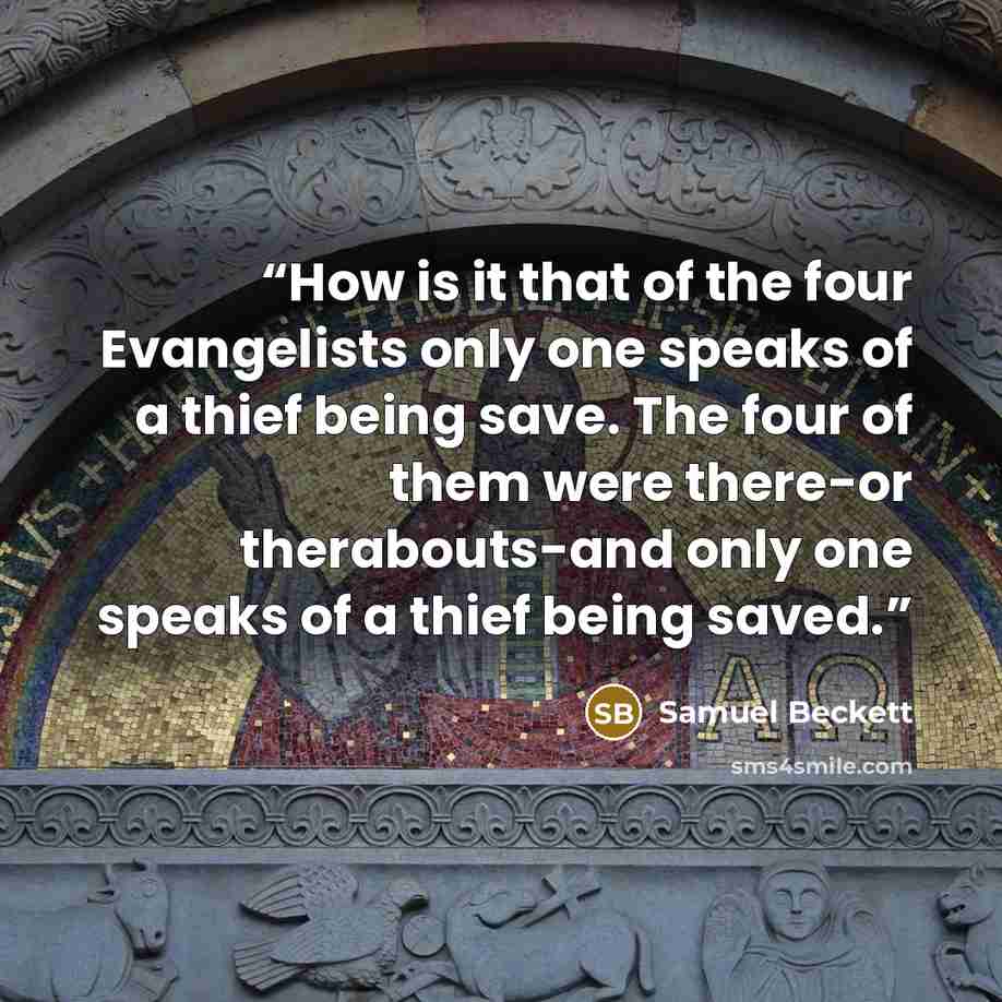 “How is it that of the four Evangelists only one speaks of a thief being save. The four of them were there-or therabouts-and only one speaks of a thief being saved.” quote by Samuel Beckett