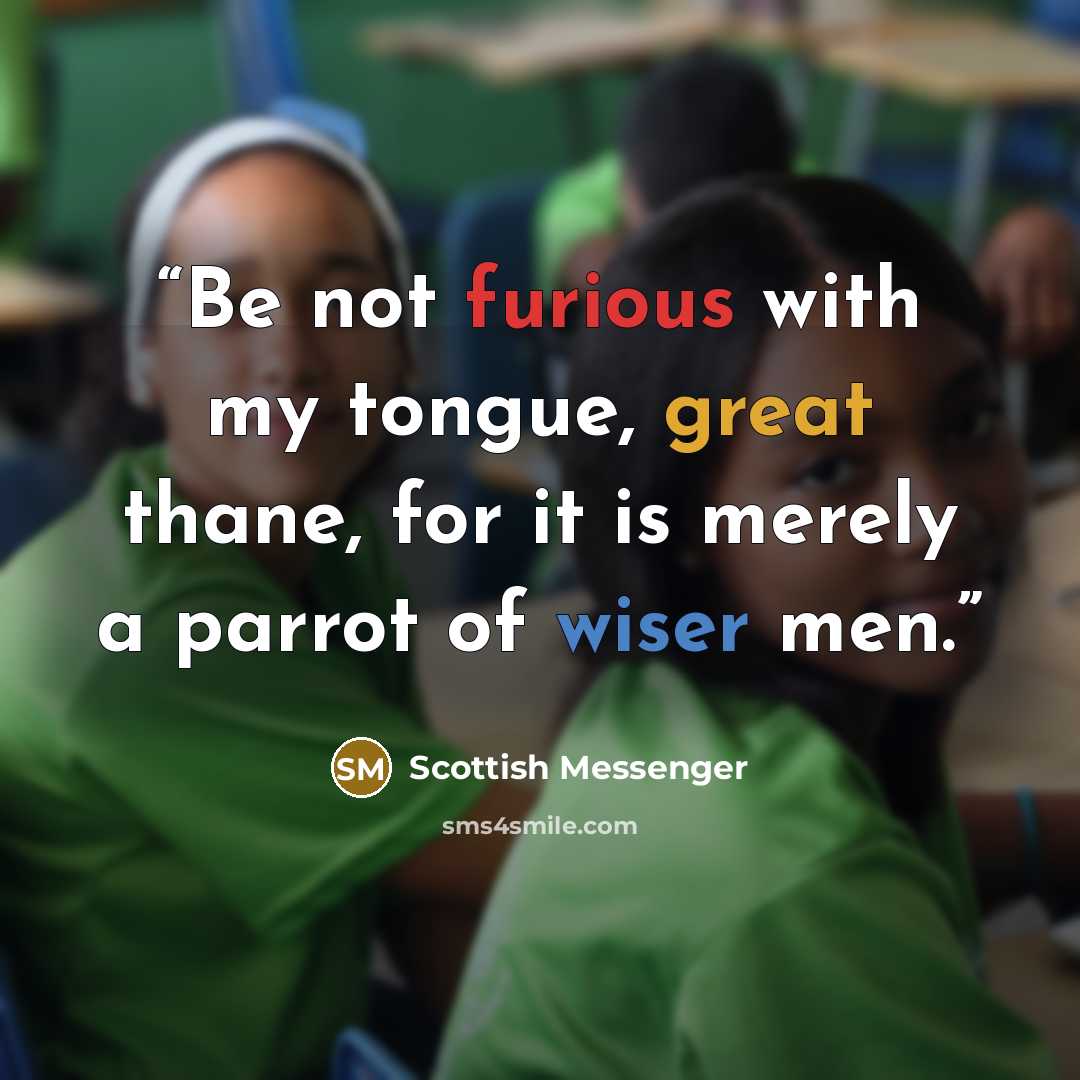 “Be not furious with my tongue, great thane, for it is merely a parrot of wiser men.” quote by Scottish Messenger