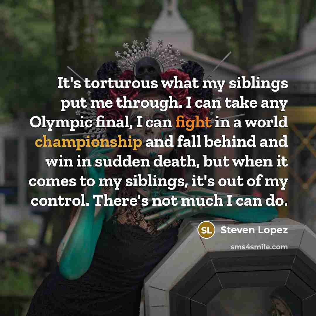 “It's torturous what my siblings put me through. I can…” quote by Steven Lopez