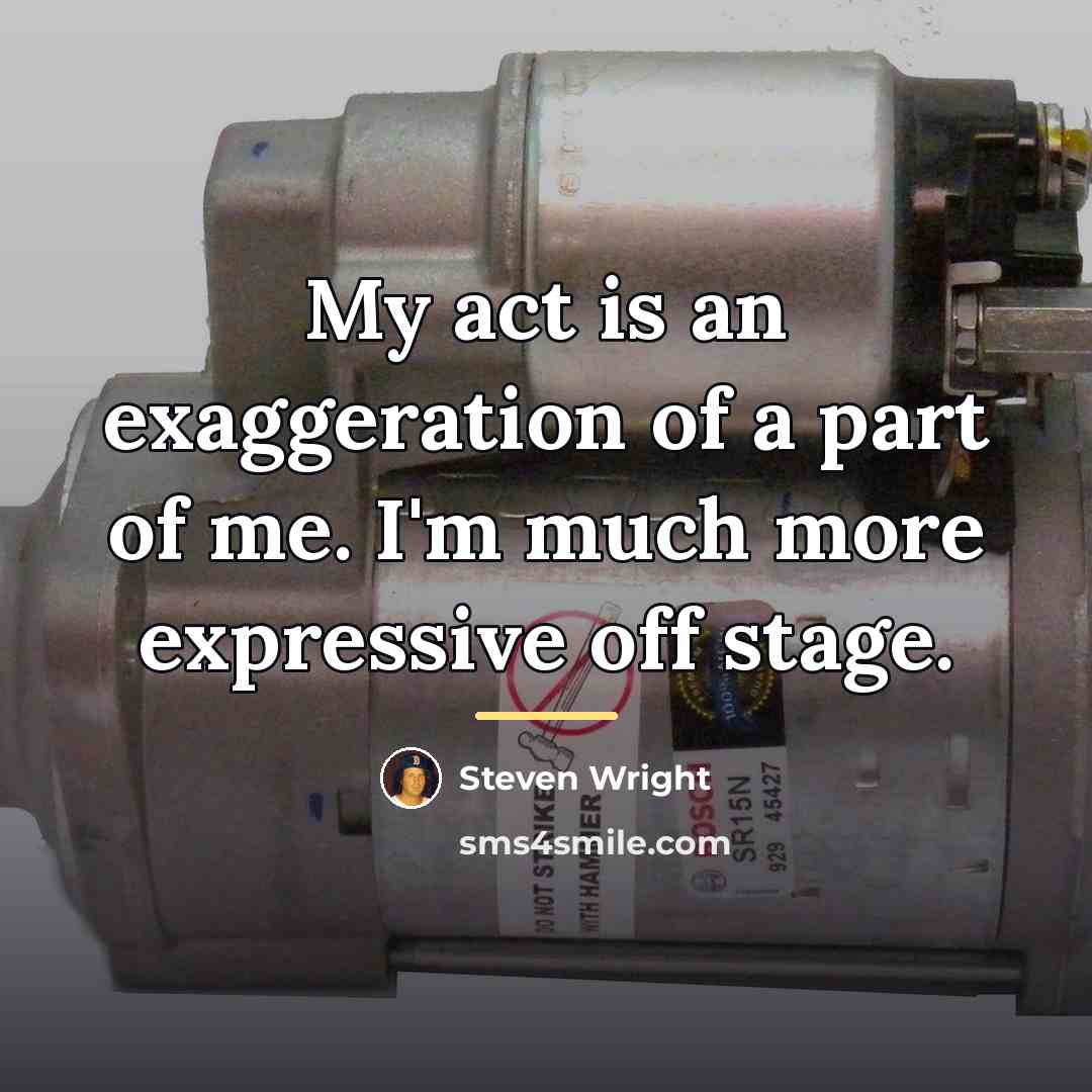 “My act is an exaggeration of a part of me.…” quote by Steven Wright