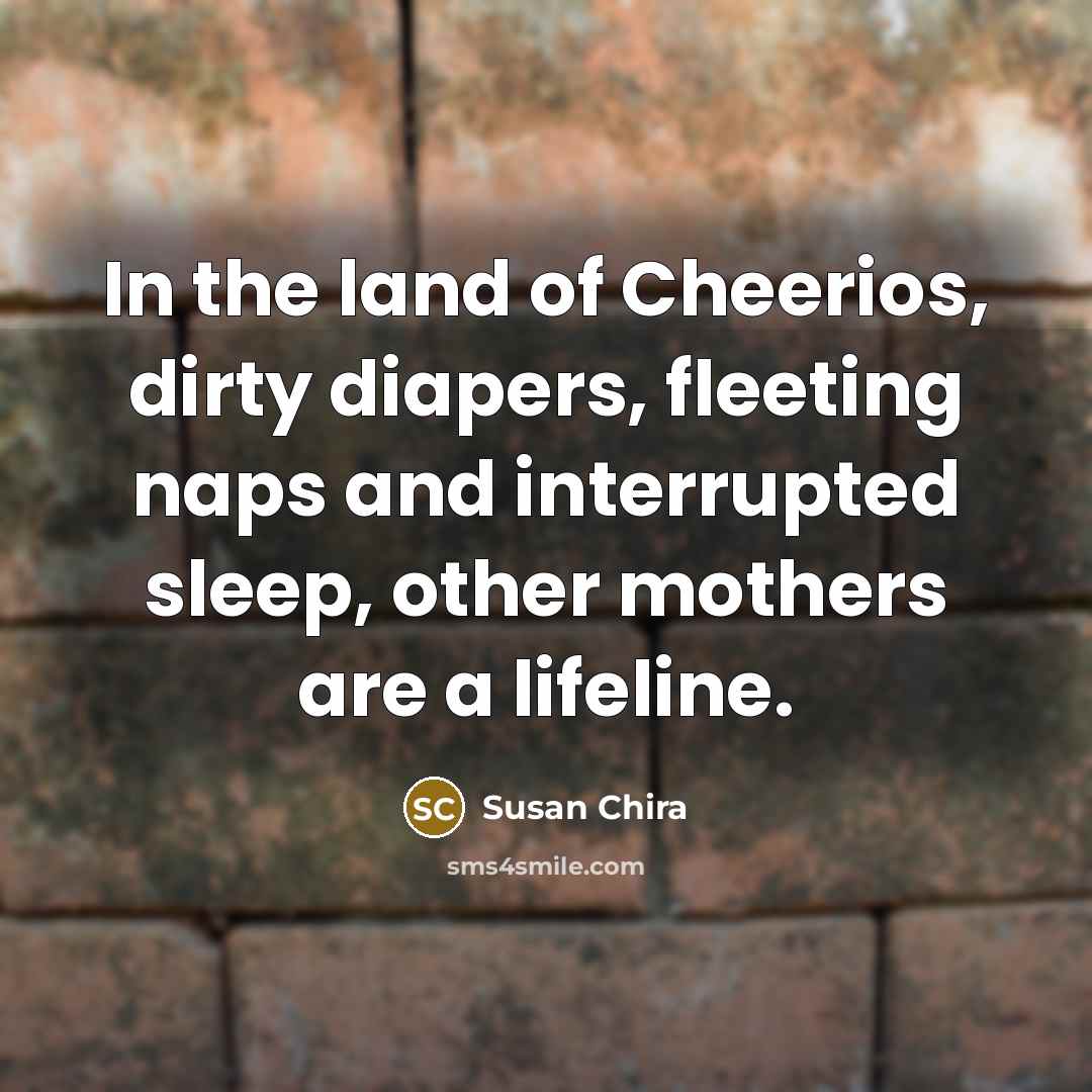 “In the land of Cheerios, dirty diapers, fleeting naps and…” quote by Susan Chira