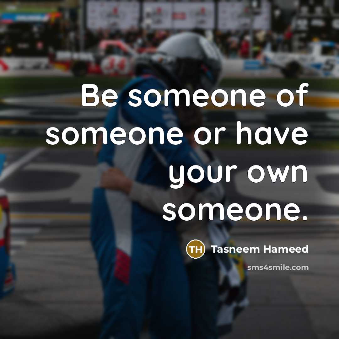 “Be someone of someone or have your own someone.…” quote by Tasneem Hameed