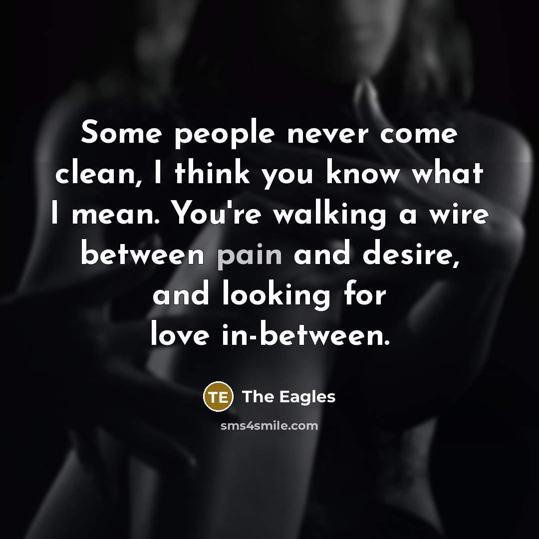 “Some people never come clean, I think you know what…” quote by The Eagles
