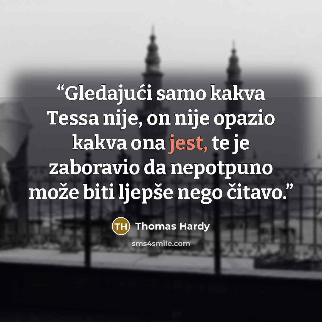 “Gledajući samo kakva Tessa nije, on nije opazio kakva ona jest, te je zaboravio da nepotpuno može biti ljepše nego čitavo.” quote by Thomas Hardy