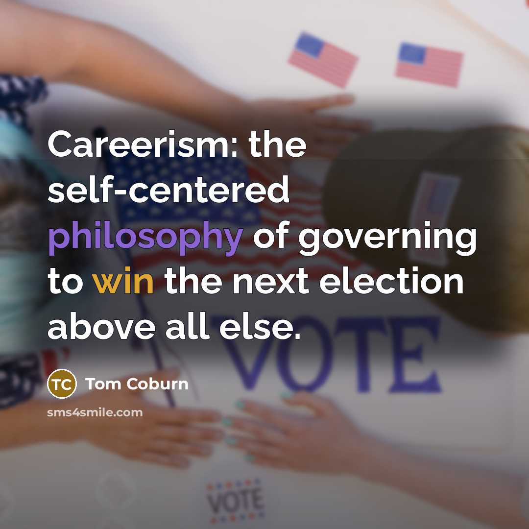 “Careerism: the self-centered philosophy of governing to win the next election above all else.” quote by Tom Coburn