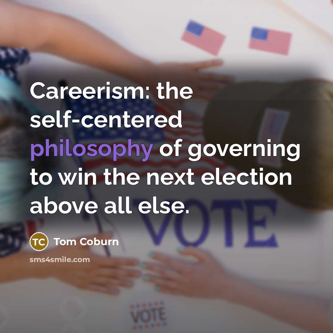 “Careerism: the self-centered philosophy of governing to win the next…” quote by Tom Coburn