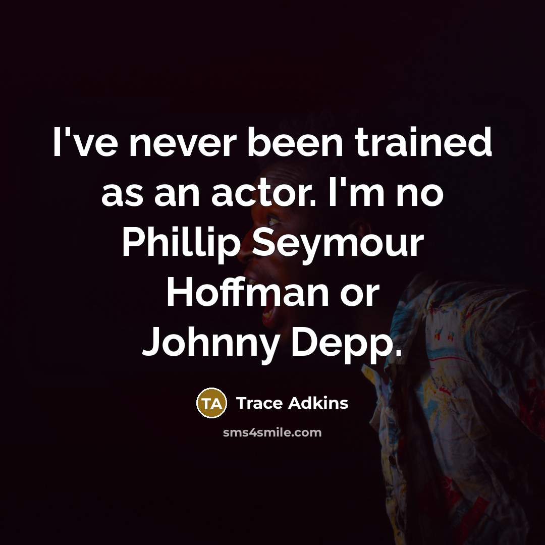 “I've never been trained as an actor. I'm no Phillip Seymour Hoffman or Johnny Depp.” quote by Trace Adkins