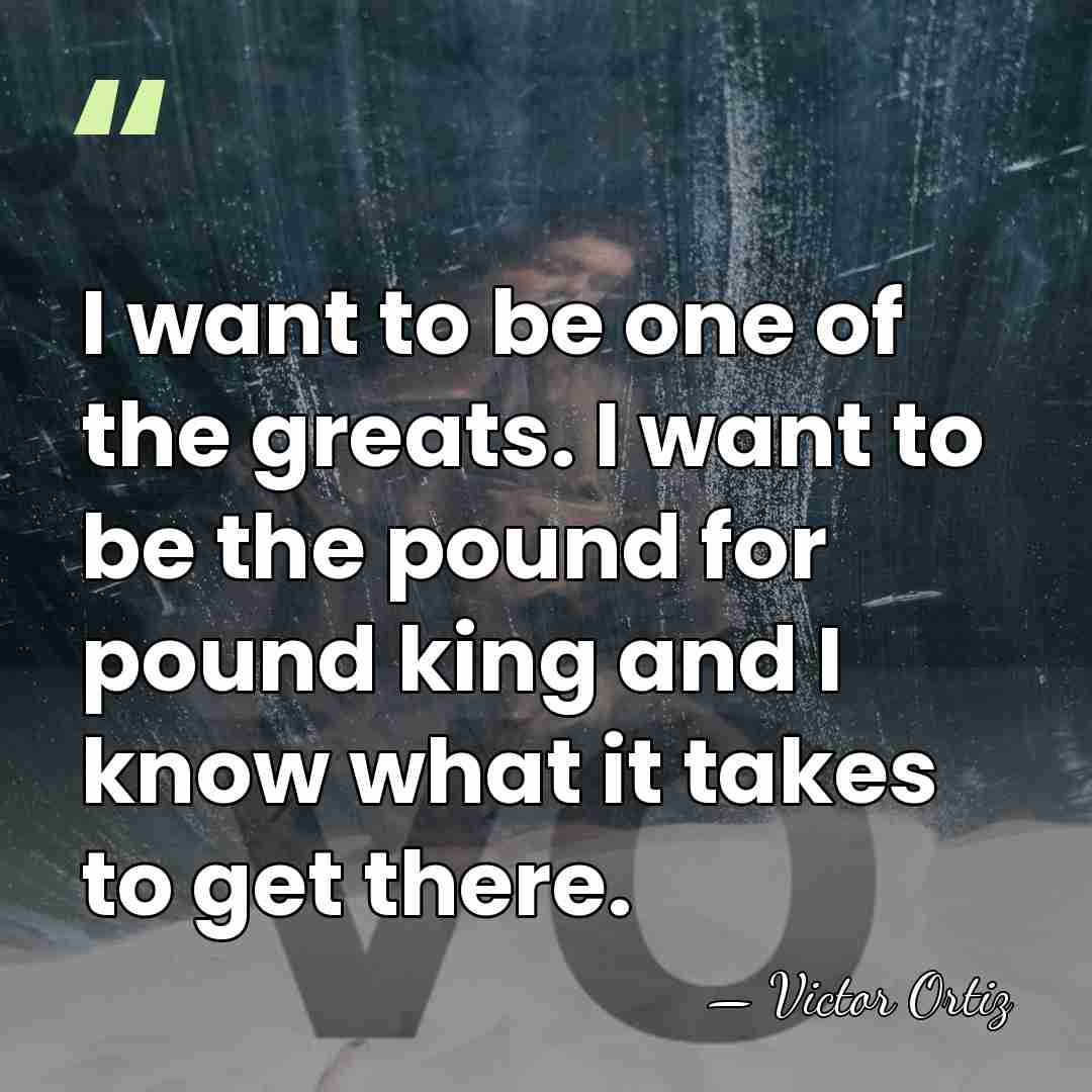 I want to be one of the greats. I want to be&hellip; - Victor Ortiz