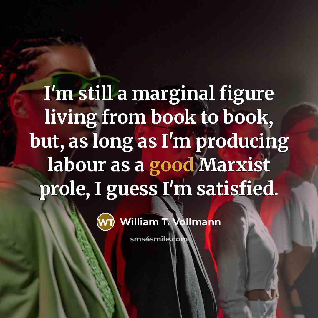 “I'm still a marginal figure living from book to book,…” quote by William T. Vollmann