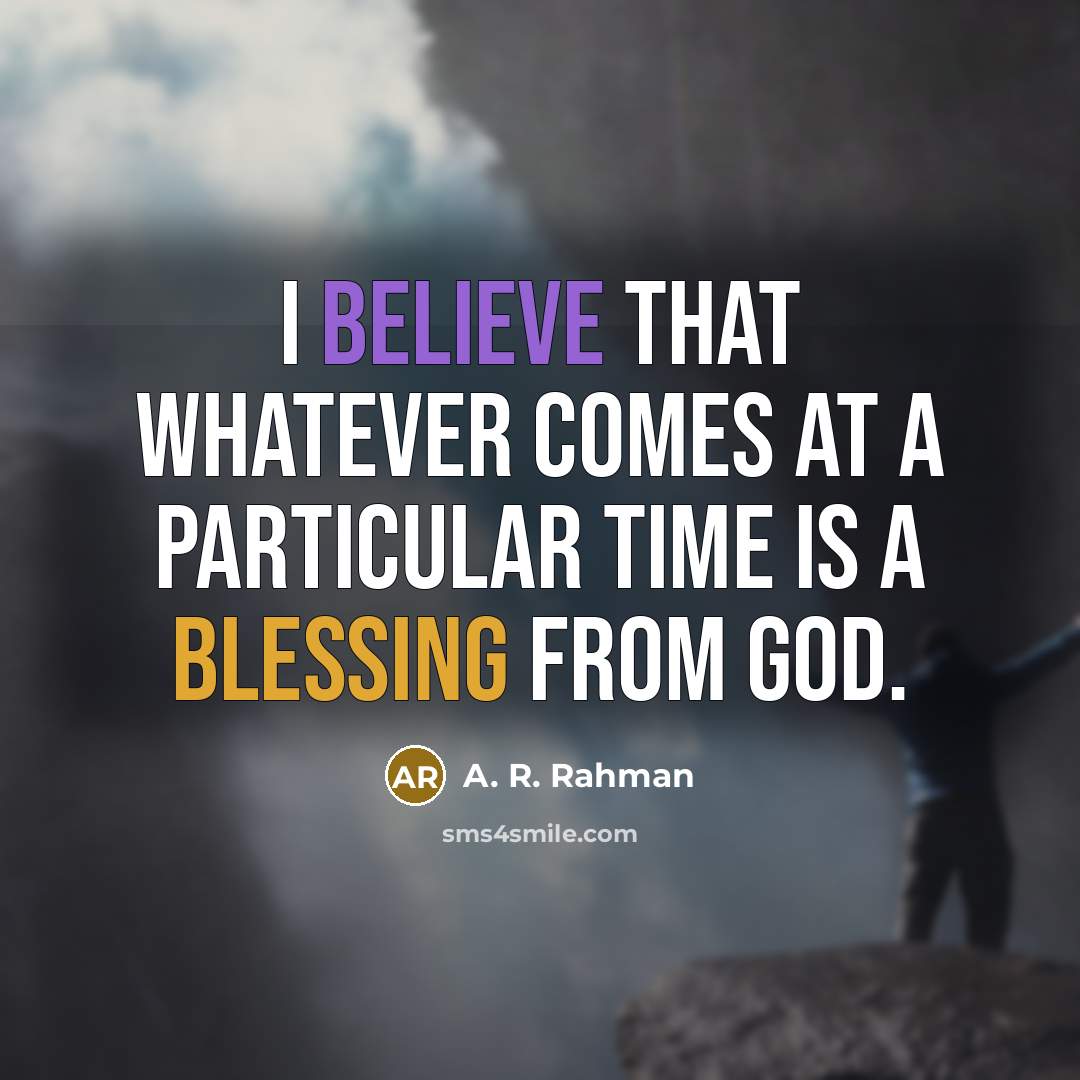 “I believe that whatever comes at a particular time is…” quote by A. R. Rahman