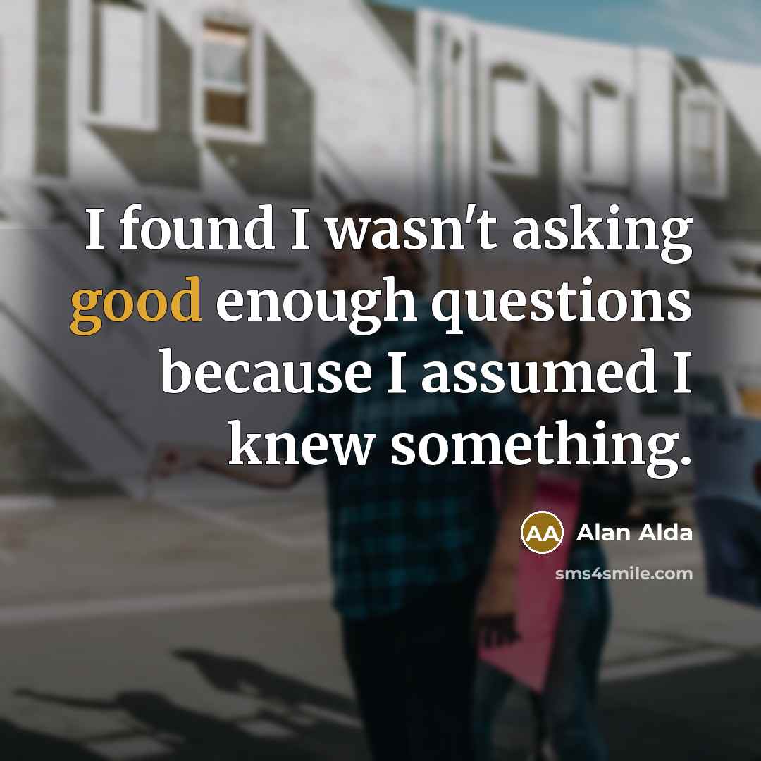 “I found I wasn't asking good enough questions because I…” quote by Alan Alda
