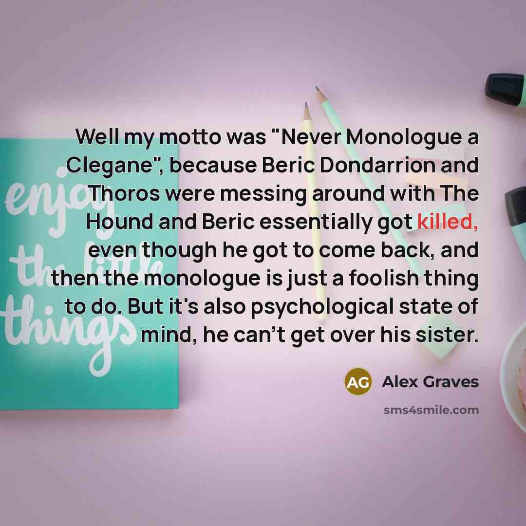 “Well my motto was "Never Monologue a Clegane", because Beric…” quote by Alex Graves