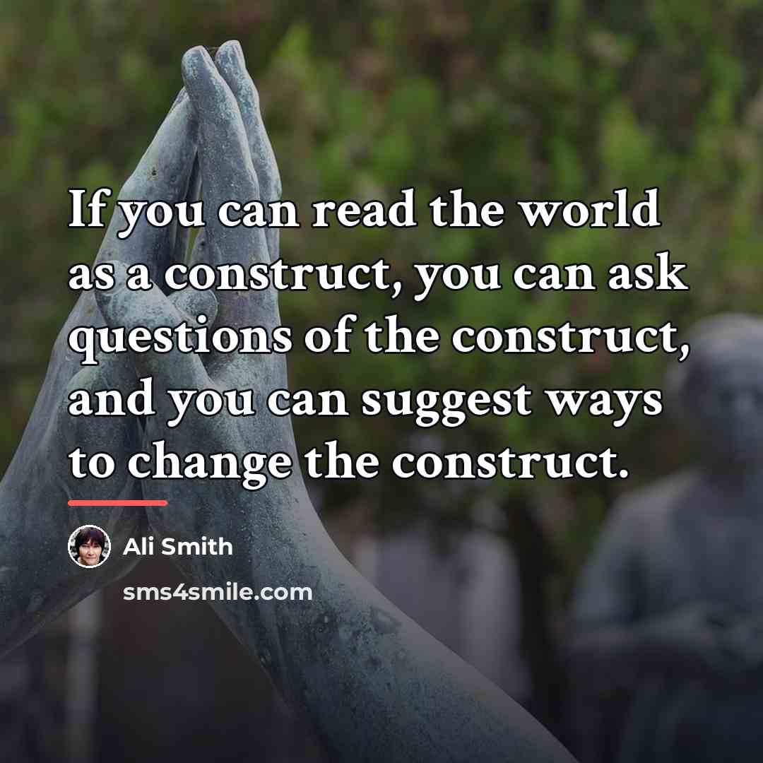 “If you can read the world as a construct, you…” quote by Ali Smith