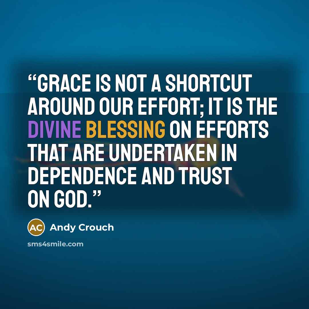 “Grace is not a shortcut around our effort; it is the divine blessing on efforts that are undertaken in dependence and trust on God.” quote by Andy Crouch