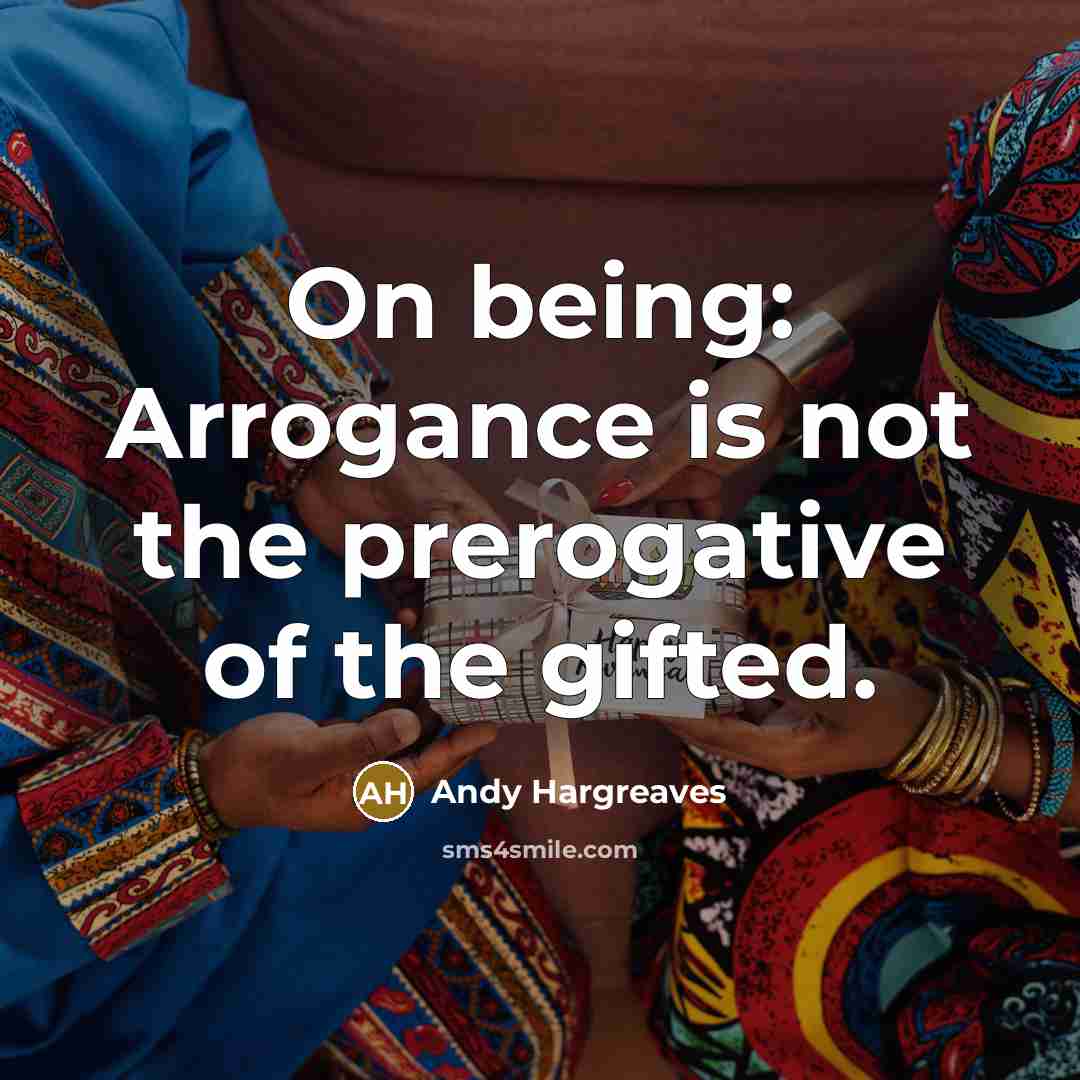 “On being: Arrogance is not the prerogative of the gifted.…” quote by Andy Hargreaves