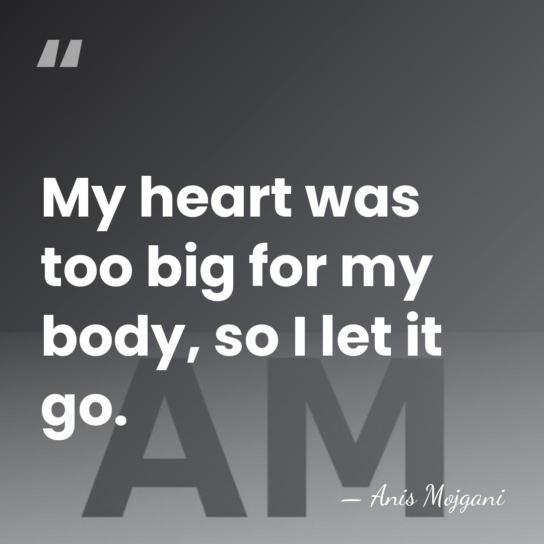 My heart was too big for my body, so I let it&hellip; - Anis Mojgani