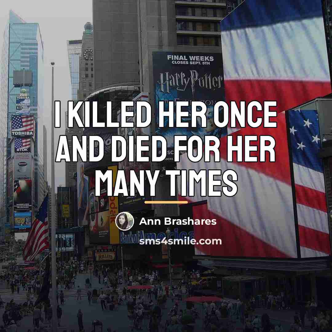 “I killed her once and died for her many times…” quote by Ann Brashares