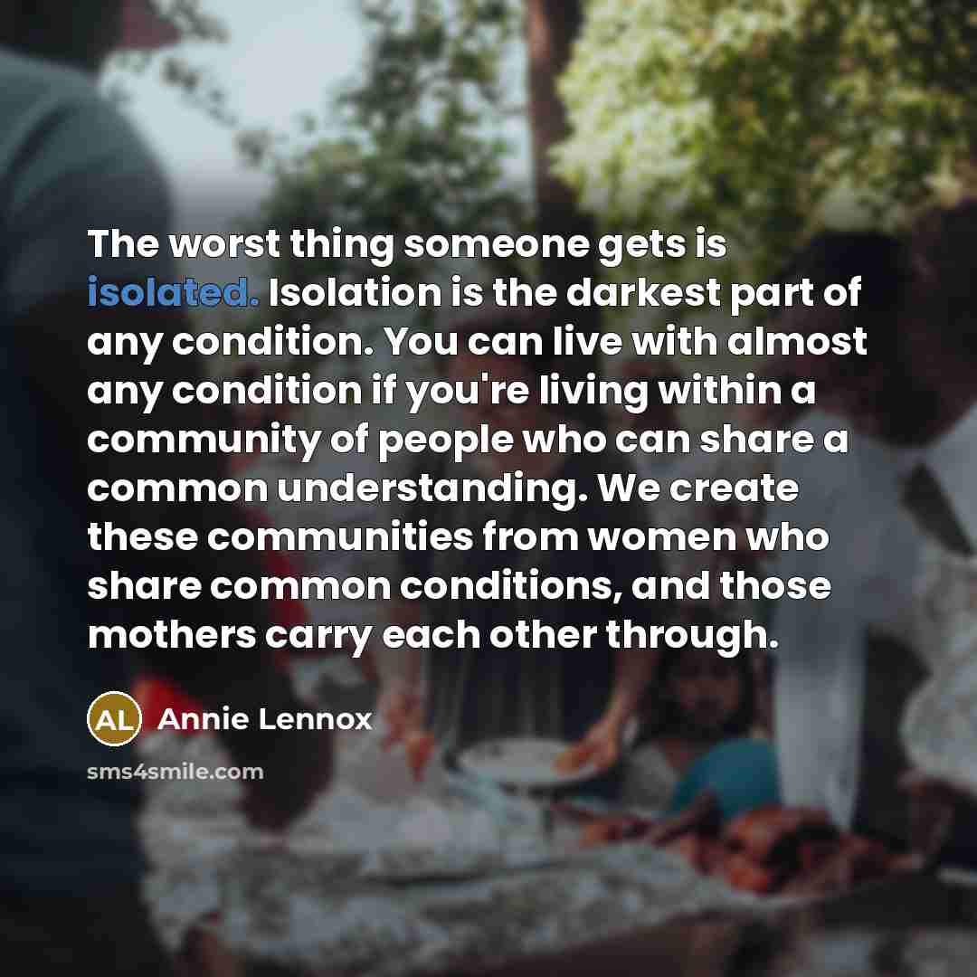 “The worst thing someone gets is isolated. Isolation is the…” quote by Annie Lennox