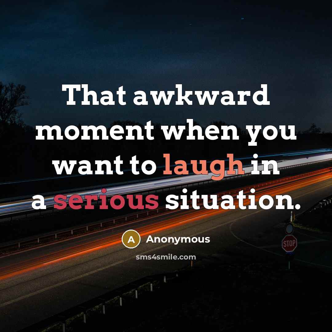“That awkward moment when you want to laugh in a serious situation.” quote by Anonymous